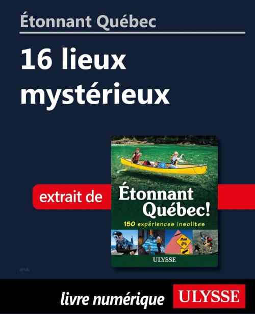 Cover of the book Étonnant Québec: 16 lieux mystérieux by Julie Brodeur, Guides de voyage Ulysse