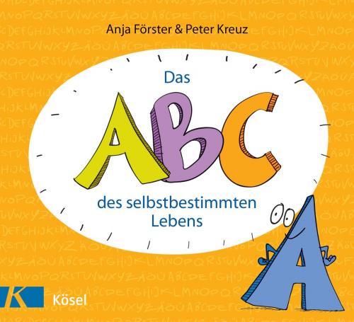 Cover of the book Das ABC des selbstbestimmten Lebens by Peter Kreuz, Anja Förster, Kösel-Verlag