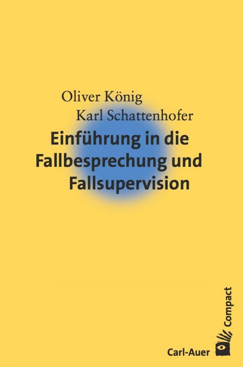 Cover of the book Einführung in die Fallbesprechung und Fallsupervision by Oliver König, Karl Schattenhofer, Carl-Auer Verlag