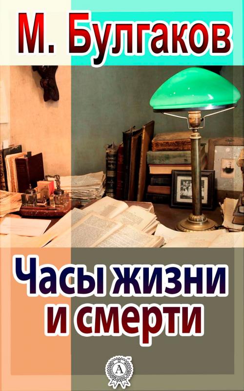 Cover of the book Часы жизни и смерти by Михаил Булгаков, Strelbytskyy Multimedia Publishing