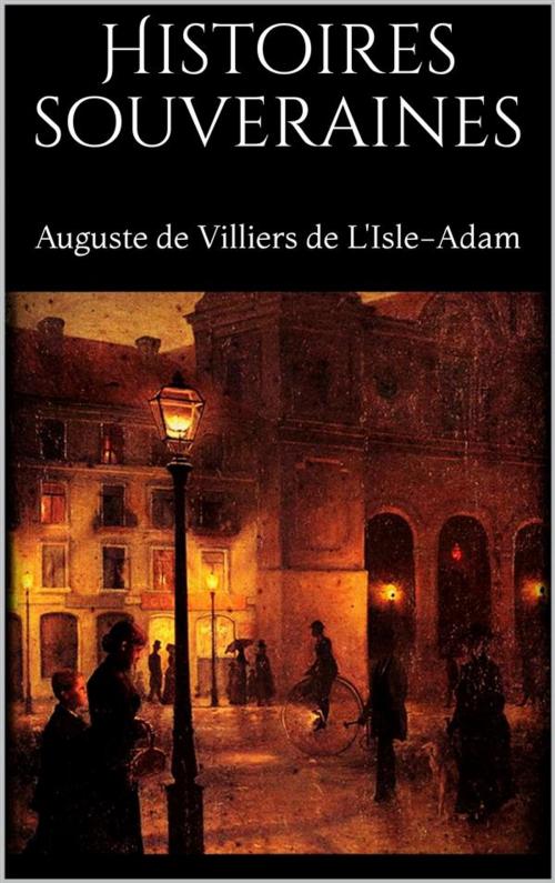 Cover of the book Histoires souveraines by Auguste De Villiers De L'isle-adam, Auguste De Villiers De L'isle-adam