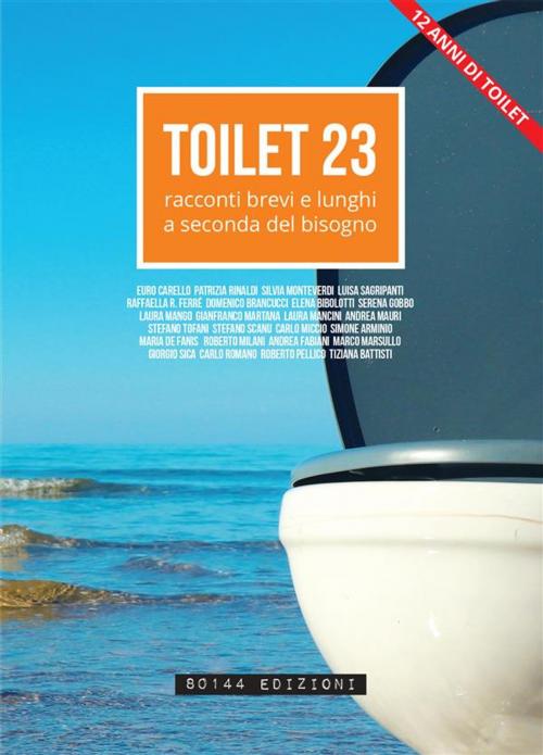 Cover of the book Toilet 23 by Aa.Vv., euro carello, silvia monteverdi, simone arminio, marco marsullo, carlo miccio, patrizia rinaldi, raffaella ferré, laura mancini, laura mango, andrea fabiani, andrea mauri, elena bibolotti, maria de fanis, serena gobbo, roberto pellico, domenico brancucci, stefano tofani, stefano scanu, carlo romano, roberto milani, gianfranco martana, tiziana battisti, 80144 Edizioni