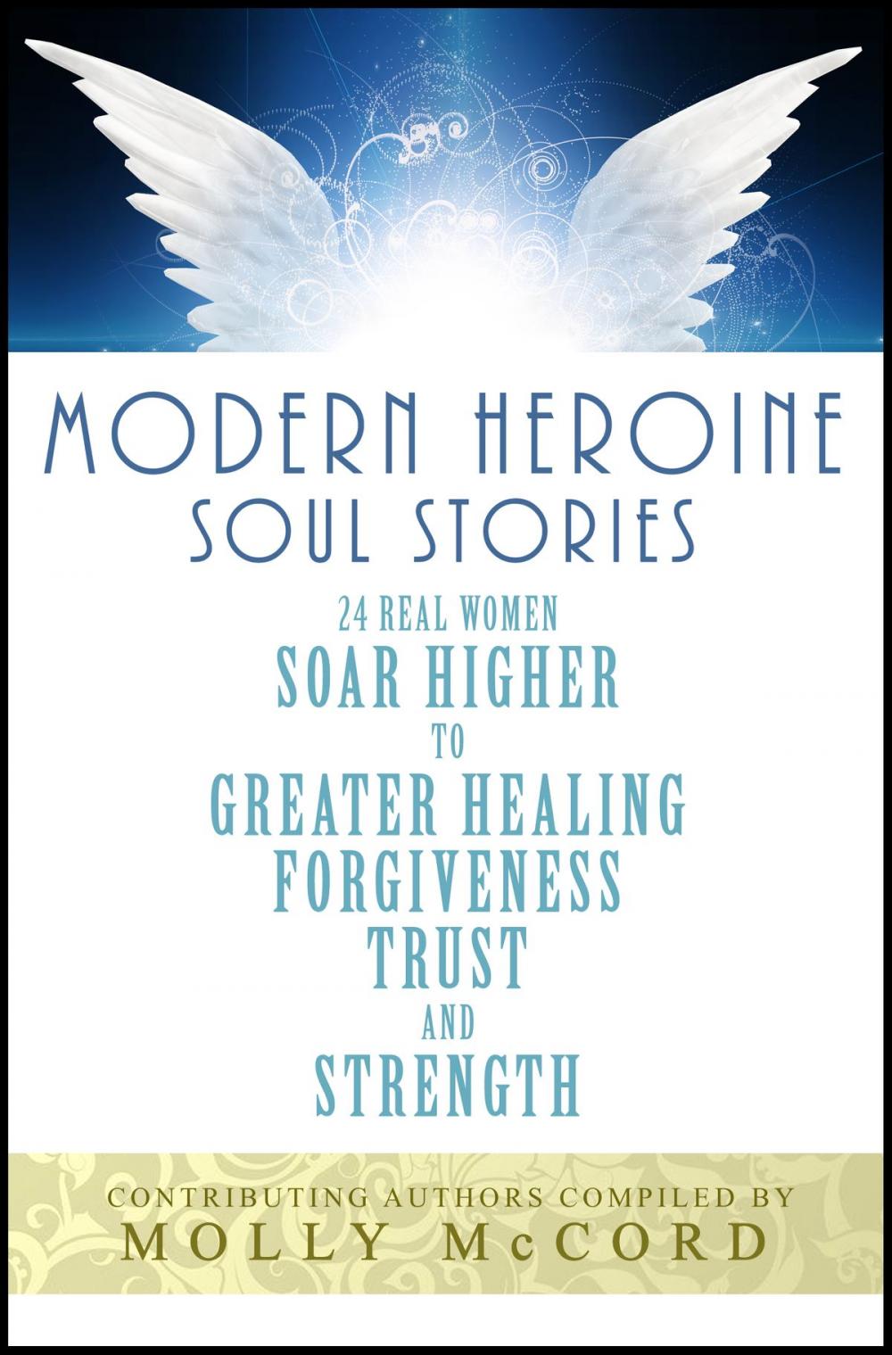 Big bigCover of Modern Heroine Soul Stories: 24 Real Women Soar Higher to Greater Healing, Forgiveness, Trust and Strength