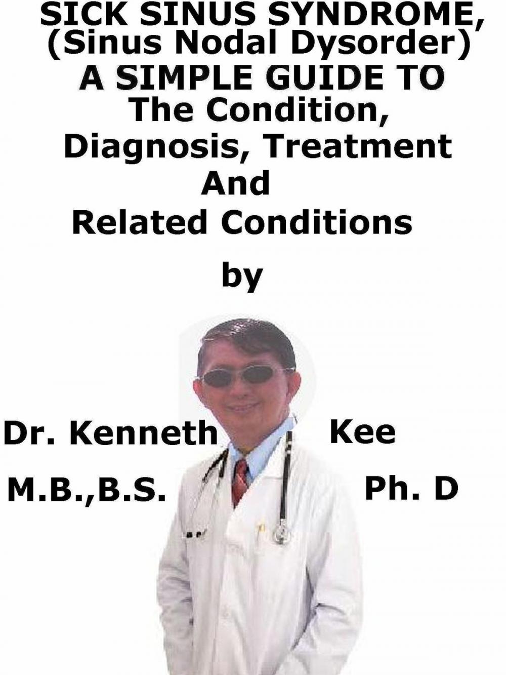 Big bigCover of Sick Sinus Syndrome, (Sinus Nodal Disorder) A Simple Guide To The Condition, Diagnosis, Treatment And Related Conditions