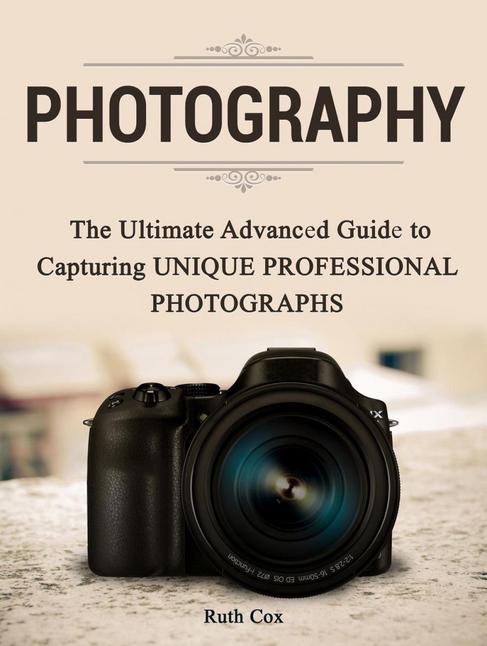 Big bigCover of Photography: The Ultimate Advanced Guide to Capturing Unique Professional Photographs