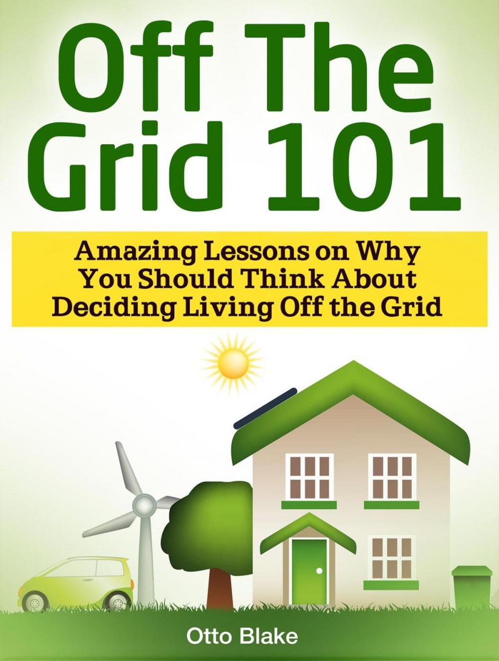 Big bigCover of Off The Grid 101: Amazing Lessons on Why You Should Think About Deciding Living Off the Grid