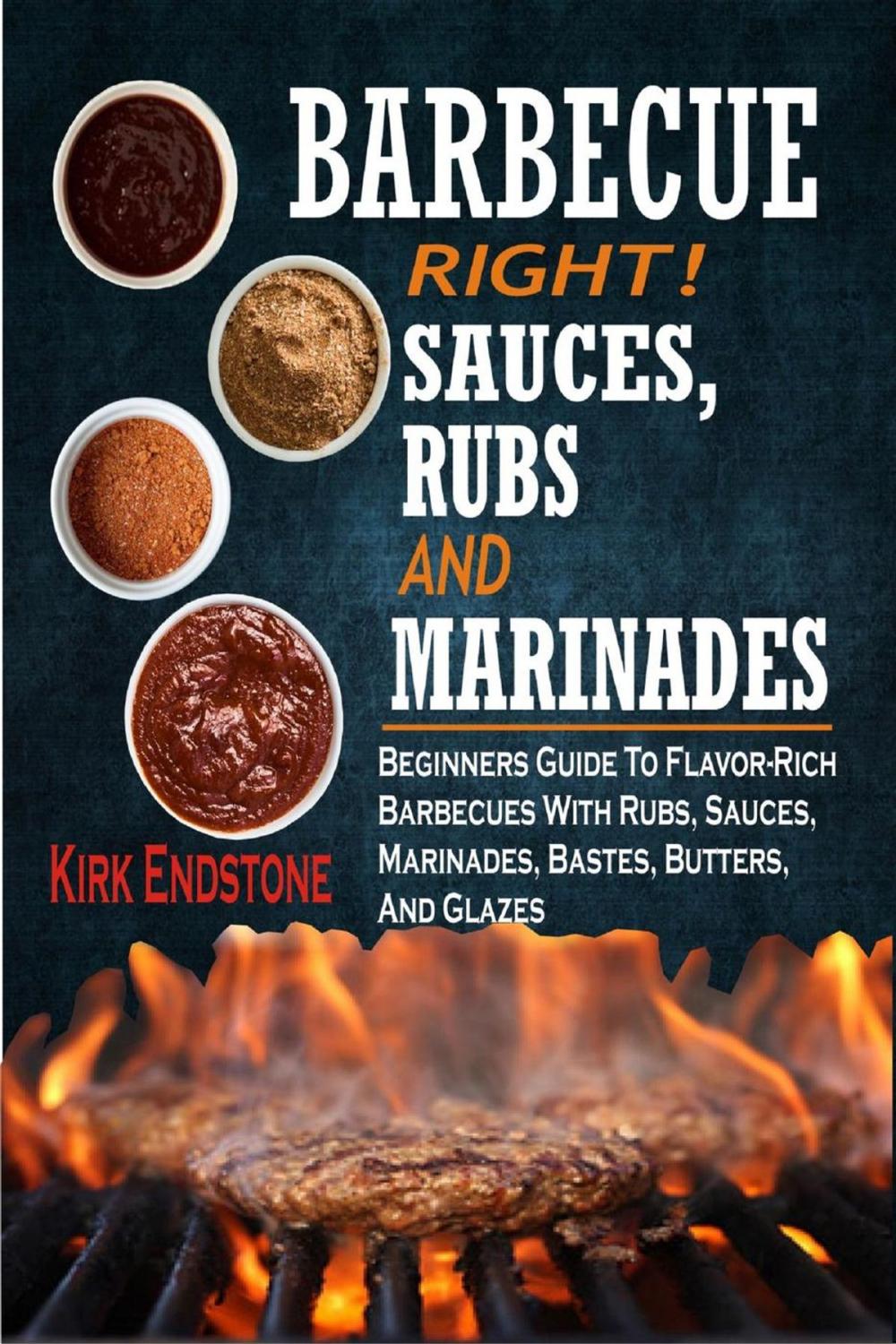 Big bigCover of Barbecue Right!Sauces, Rubs And Marinades: Beginners Guide To Flavor-Rich Barbecues With Rubs, Sauces, Marinades, Bastes, Butters, And Glazes