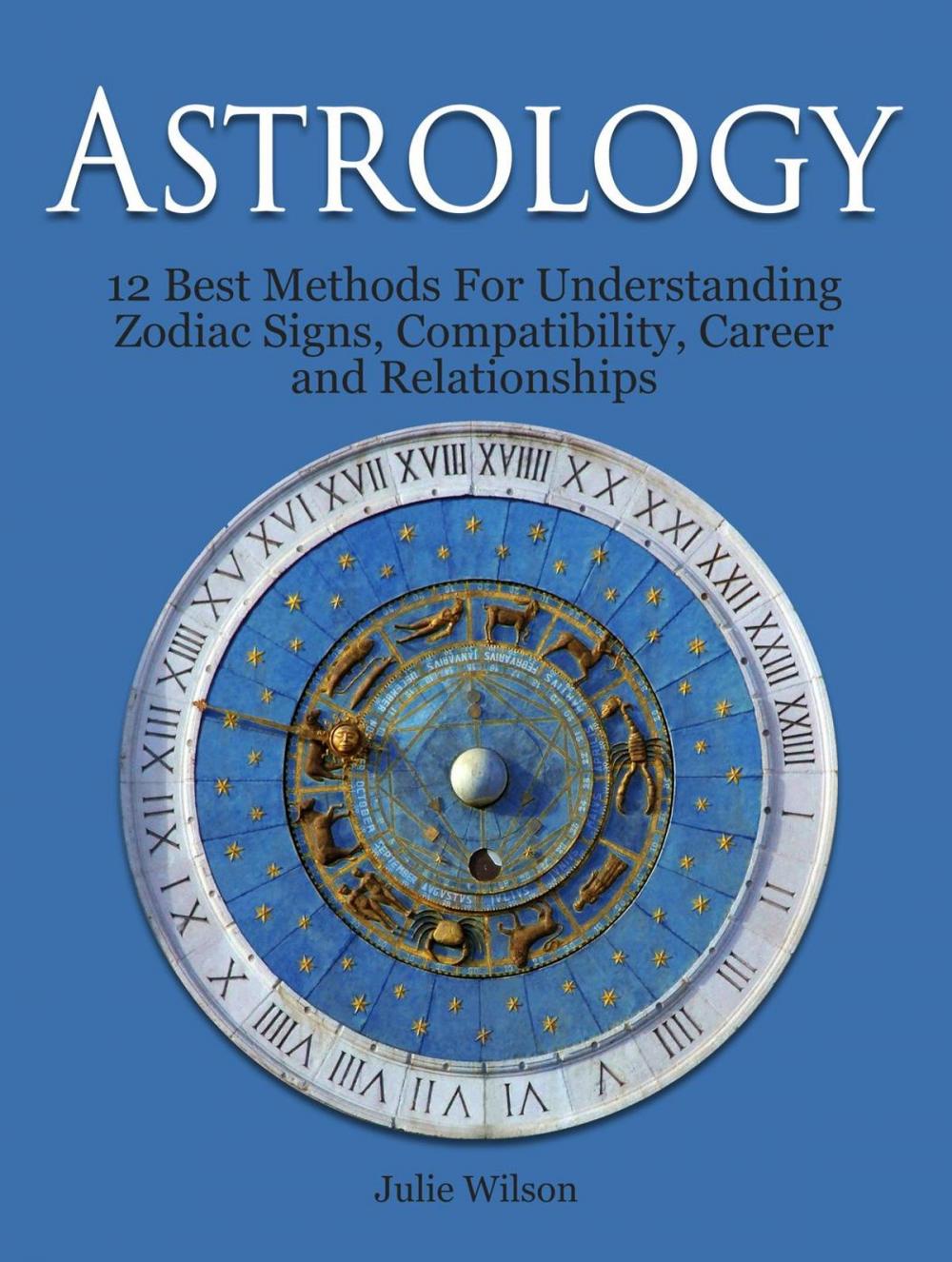 Big bigCover of Astrology: 12 Best Methods For Understanding Zodiac Signs, Compatibility, Career and Relationships