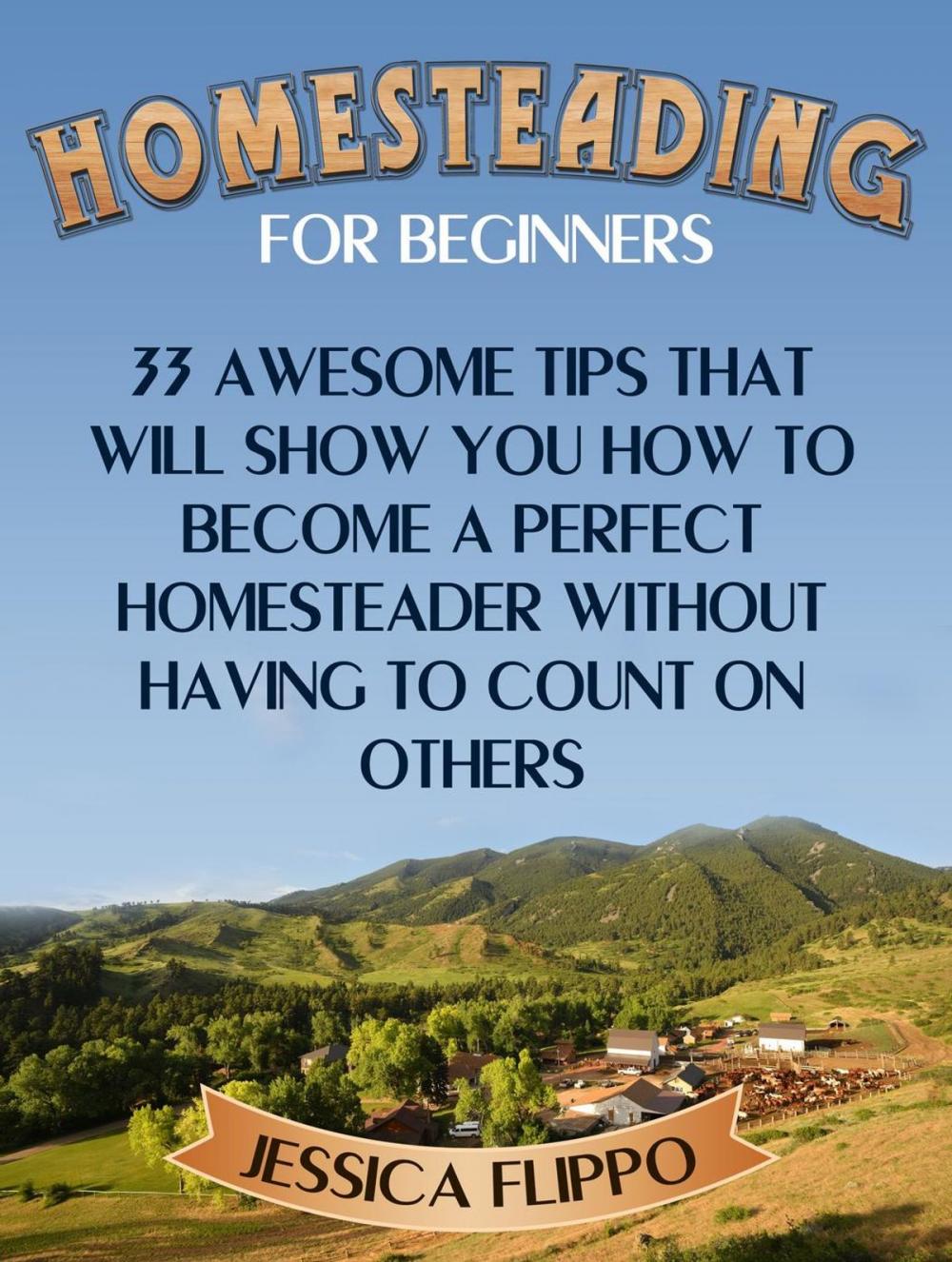 Big bigCover of Homesteading for Beginners: 33 Awesome Tips That Will Show You How to Become a Perfect Homesteader Without Having to Count on Others