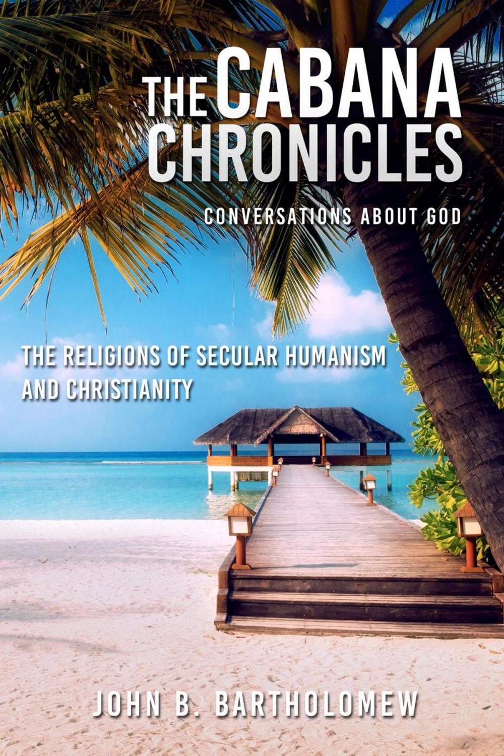 Big bigCover of The Cabana Chronicles Conversations About God The Religions of Secular Humanism and Christianity