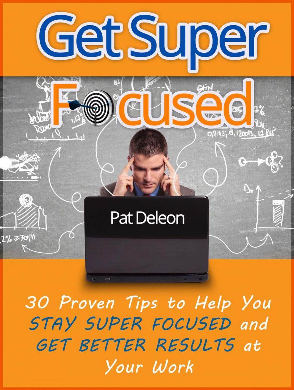 Big bigCover of Get Super Focused: 30 Proven Tips To Help You Stay Super Focused and Get Better Results At Your Work