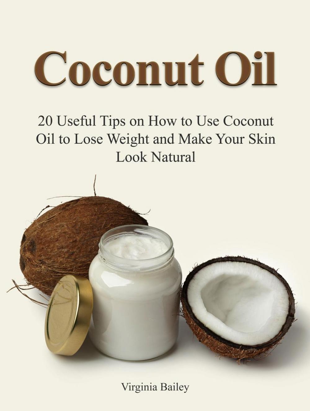 Big bigCover of Coconut Oil: 20 Useful Tips on How to Use Coconut Oil to Lose Weight and Make Your Skin Look Natural