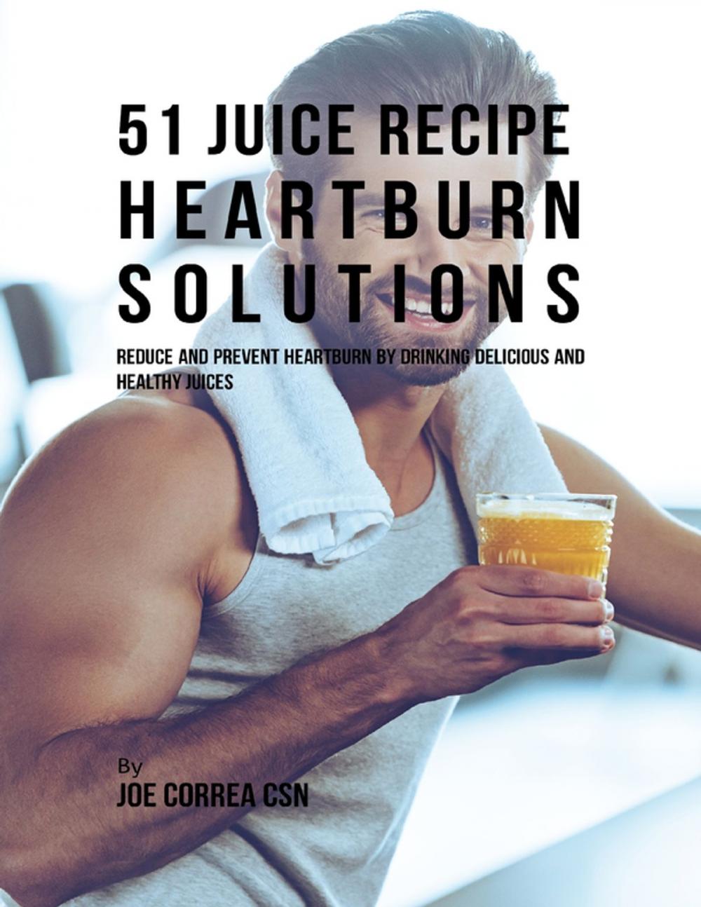 Big bigCover of 51 Juice Recipe Heartburn Solutions: Reduce and Prevent Heartburn By Drinking Delicious and Healthy Juices