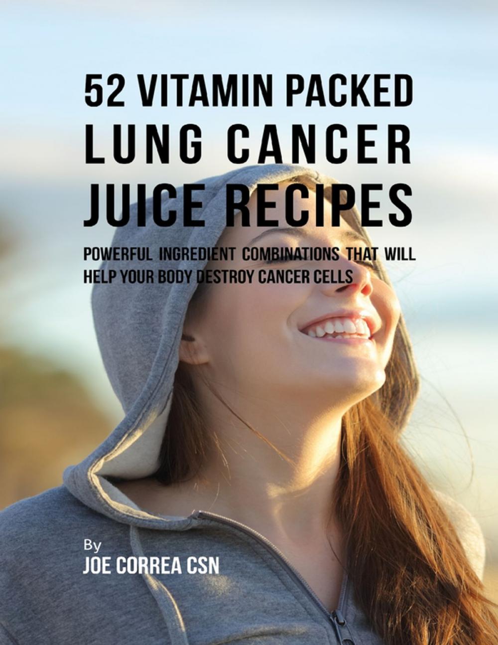 Big bigCover of 52 Vitamin Packed Lung Cancer Juice Recipes: Powerful Ingredient Combinations That Will Help Your Body Destroy Cancer Cells