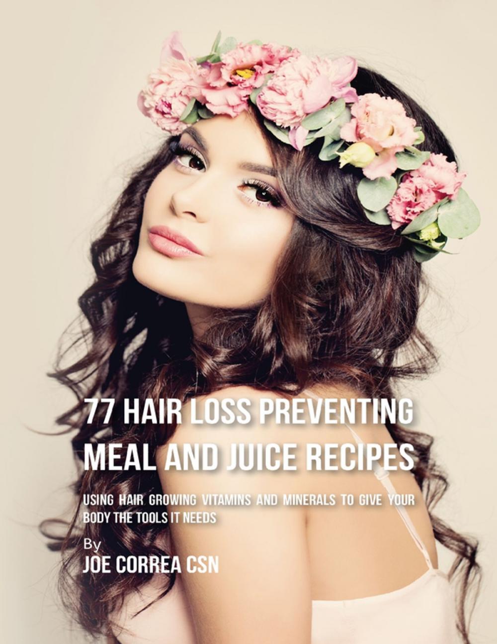 Big bigCover of 77 Hair Loss Preventing Meal and Juice Recipes: Using Hair Growing Vitamins and Minerals to Give Your Body the Tools It Needs