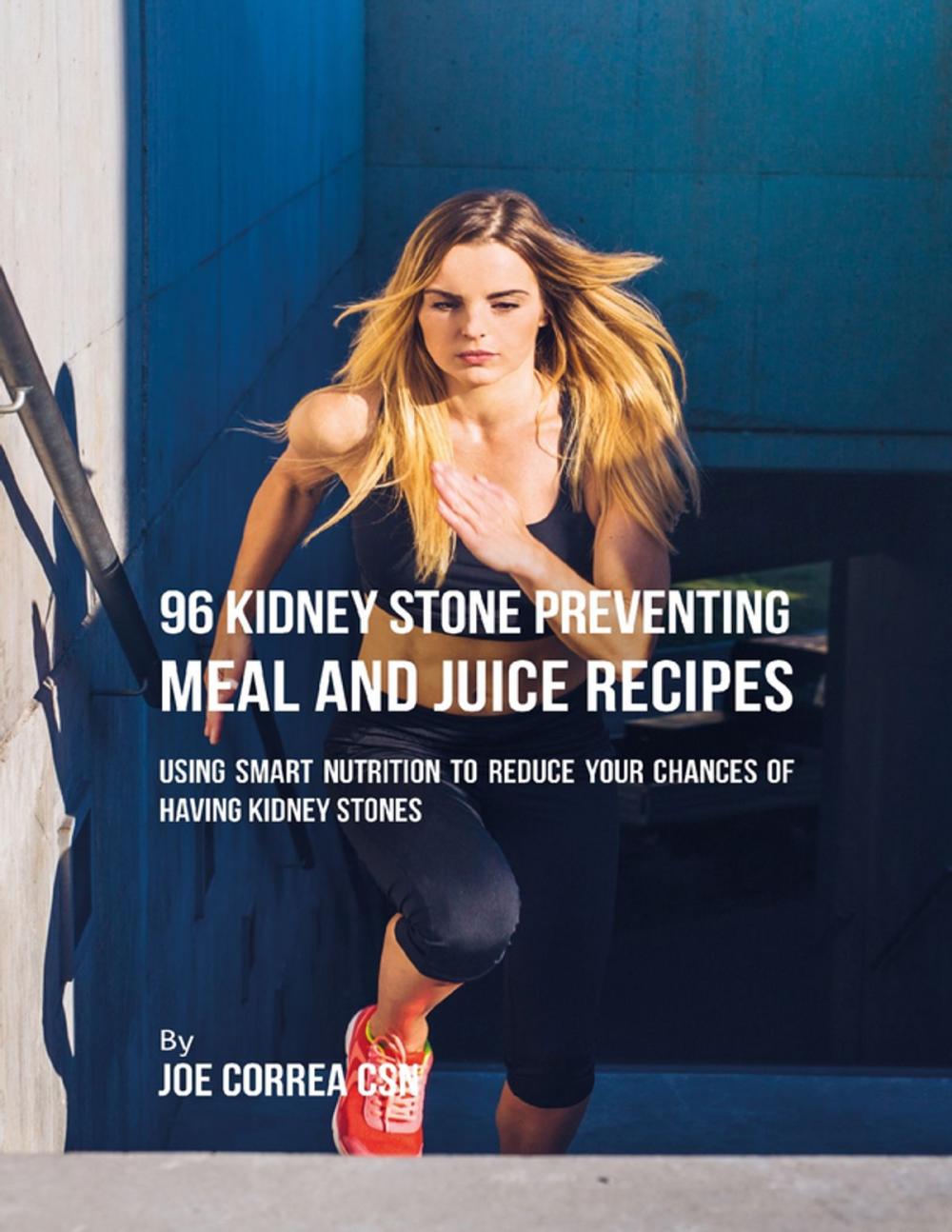 Big bigCover of 96 Kidney Stone Preventing Meal and Juice Recipes: Using Smart Nutrition to Reduce Your Chances to Having Kidney Stones