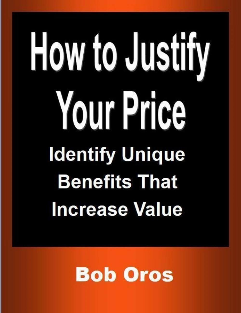 Big bigCover of How to Justify Your Price: Identify Unique Benefits That Increase Value