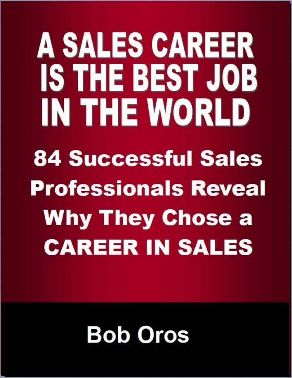 Big bigCover of A Sales Career Is the Best Job In the World: 84 Successful Sales Professionals Reveal Why They Chose a Career In Sales