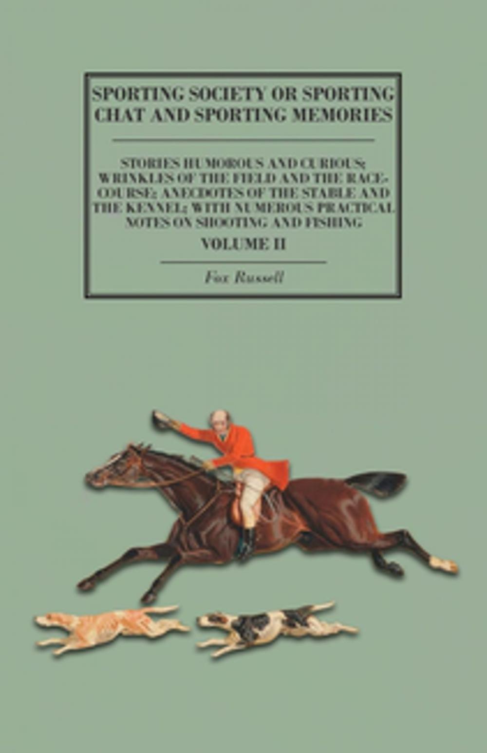 Big bigCover of Sporting Society or Sporting Chat and Sporting Memories - Stories Humorous and Curious; Wrinkles of the Field and the Race-Course; Anecdotes of the Stable and the Kennel; with Numerous Practical Notes on Shooting and Fishing - Volume II