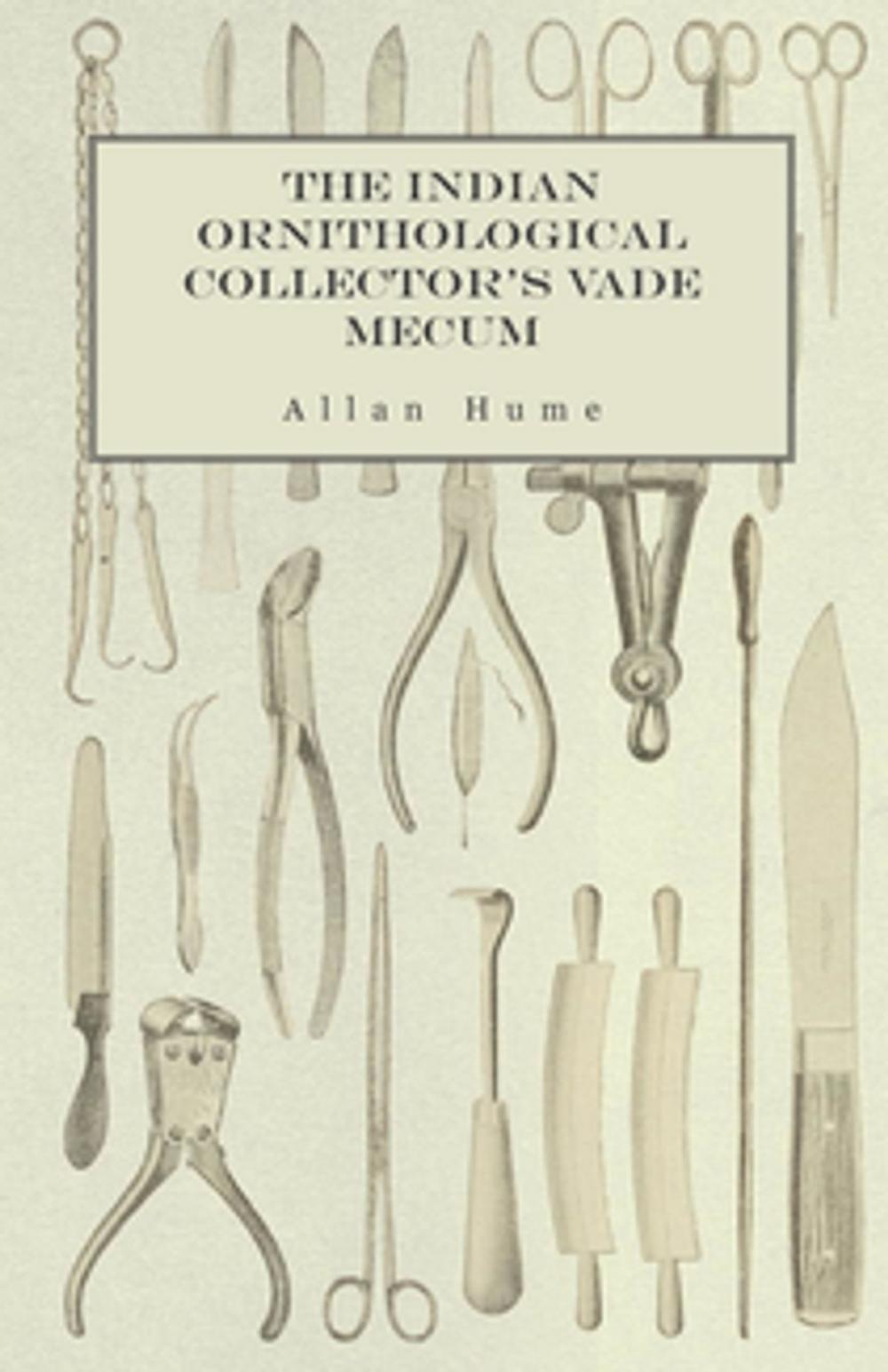 Big bigCover of The Indian Ornithological Collector's Vade Mecum - Containing Brief Practical Instructions for Collecting, Preserving, Packing, and Keeping Specimens of Birds, Eggs, Nests, Feathers and Skeletons