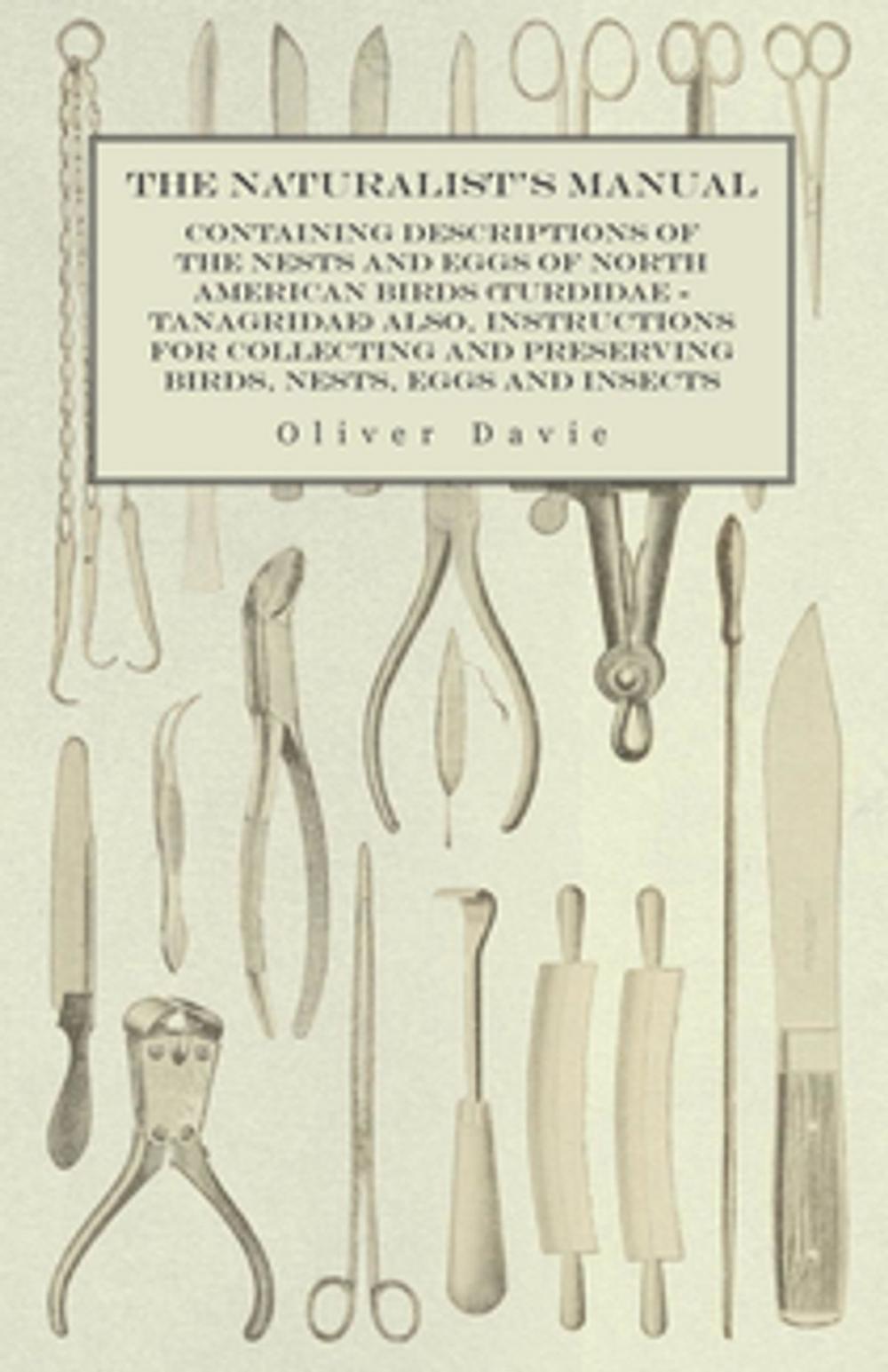 Big bigCover of The Naturalist's Manual - Containing Descriptions of the Nests and Eggs of North American Birds (Turdidae - Tanagridae) also, Instructions for Collecting and Preserving Birds, Nests, Eggs and Insects