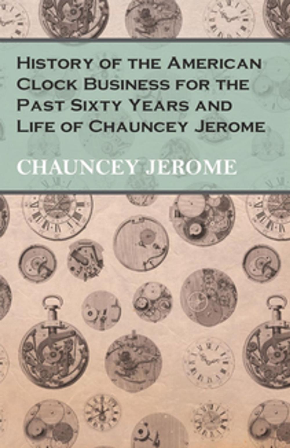 Big bigCover of History of the American Clock Business for the Past Sixty Years and Life of Chauncey Jerome