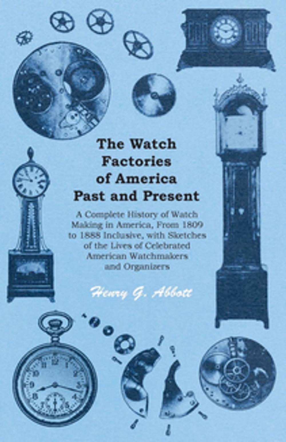 Big bigCover of The Watch Factories of America Past and Present - A Complete History of Watch Making in America, From 1809 to 1888 Inclusive, with Sketches of the Lives of Celebrated American Watchmakers and Organizers