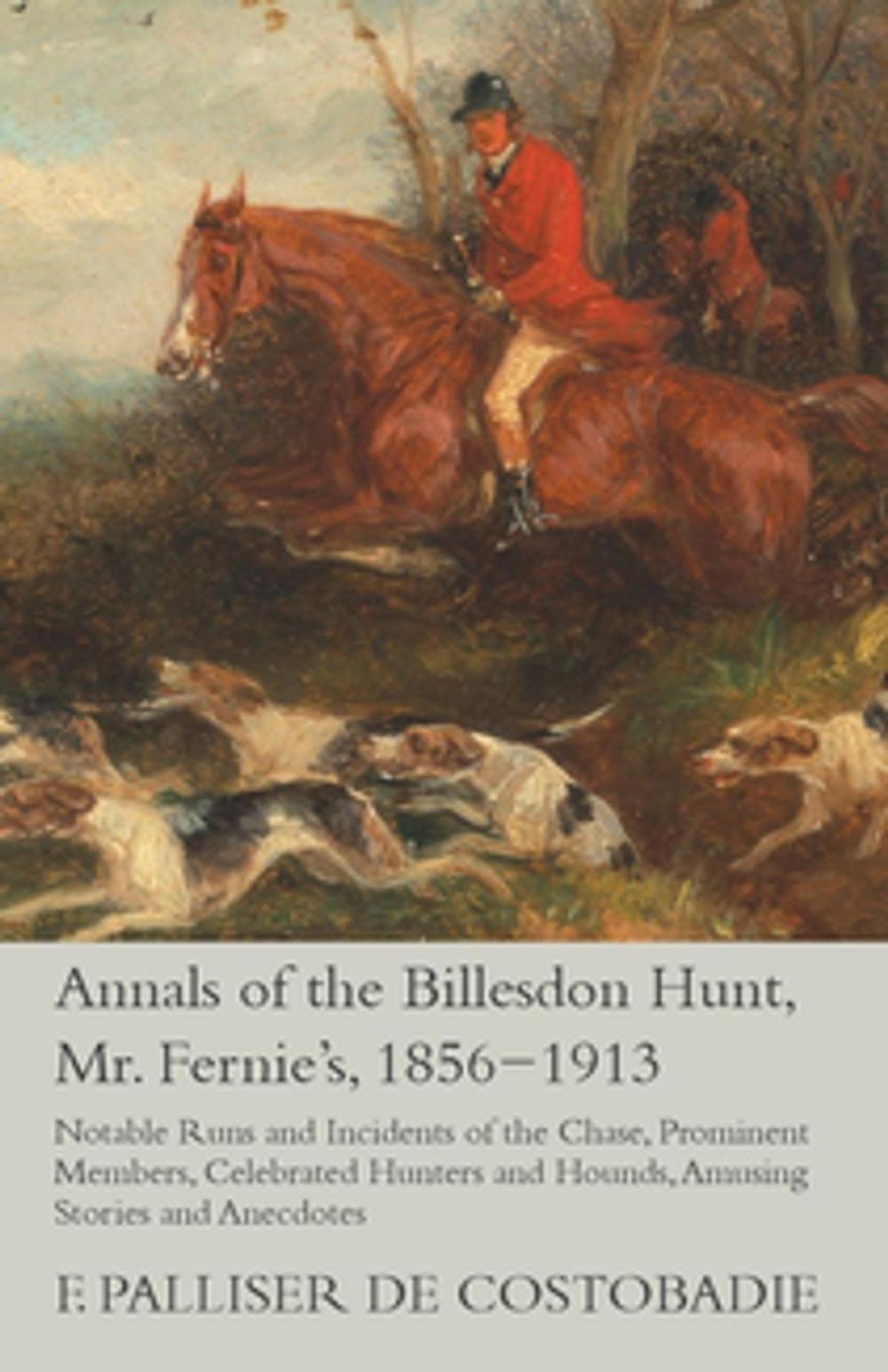 Big bigCover of Annals of the Billesdon Hunt, Mr. Fernie's, 1856-1913 - Notable Runs and Incidents of the Chase, Prominent Members, Celebrated Hunters and Hounds, Amusing Stories and Anecdotes