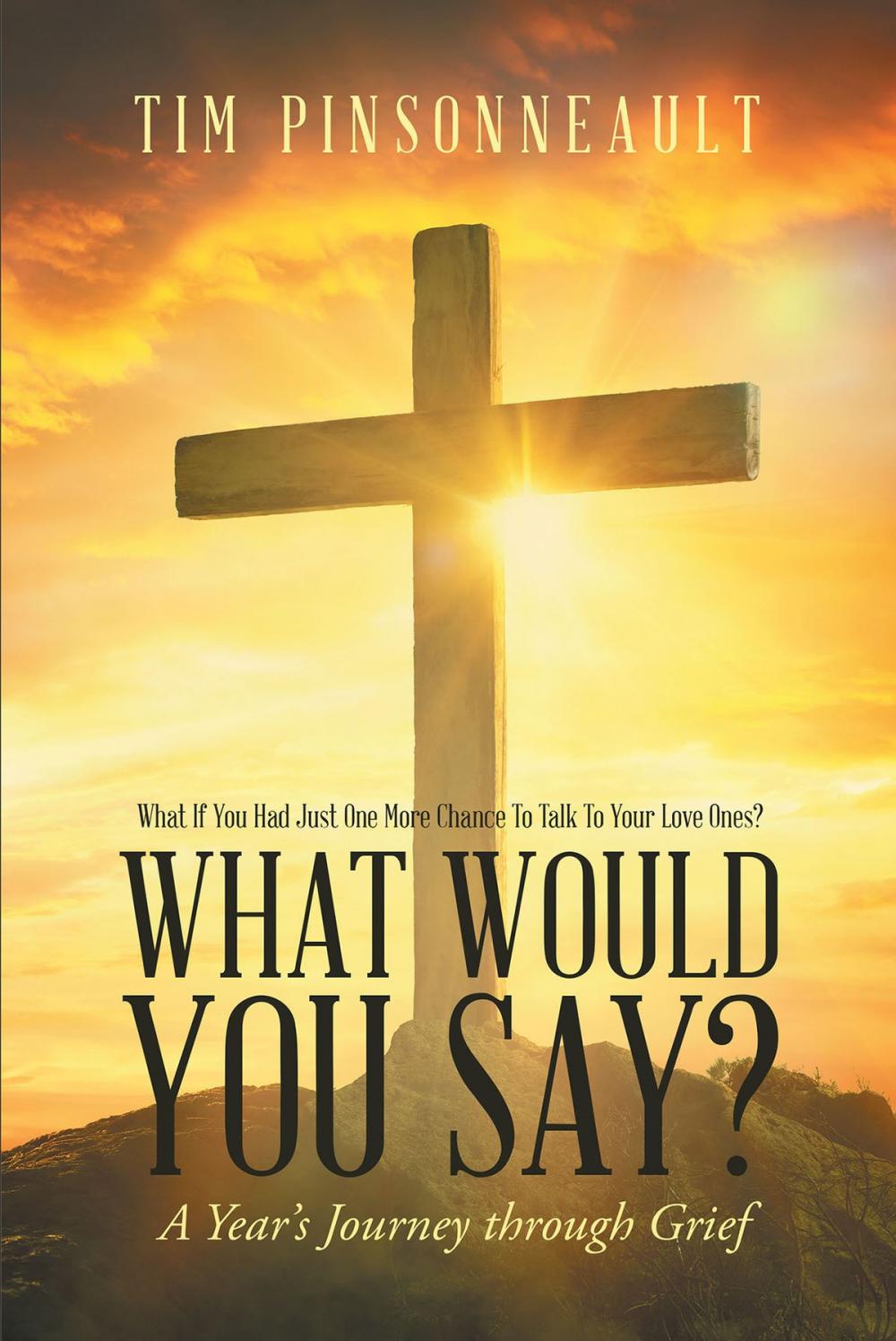 Big bigCover of What If You Had Just One More Chance To Talk To Your Love Ones? What Would You Say? A Year's Journey Through Grief