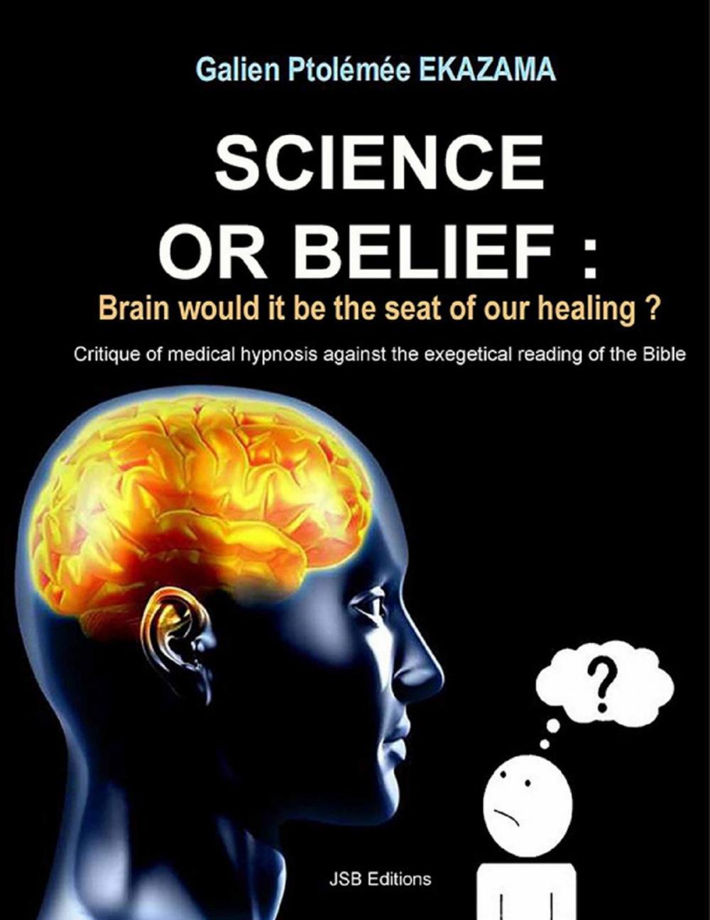 Big bigCover of Science or Belief : Brain woud it be the seat of our healing ? Critique of medical hypnosis against the exegetical reading of the Bible