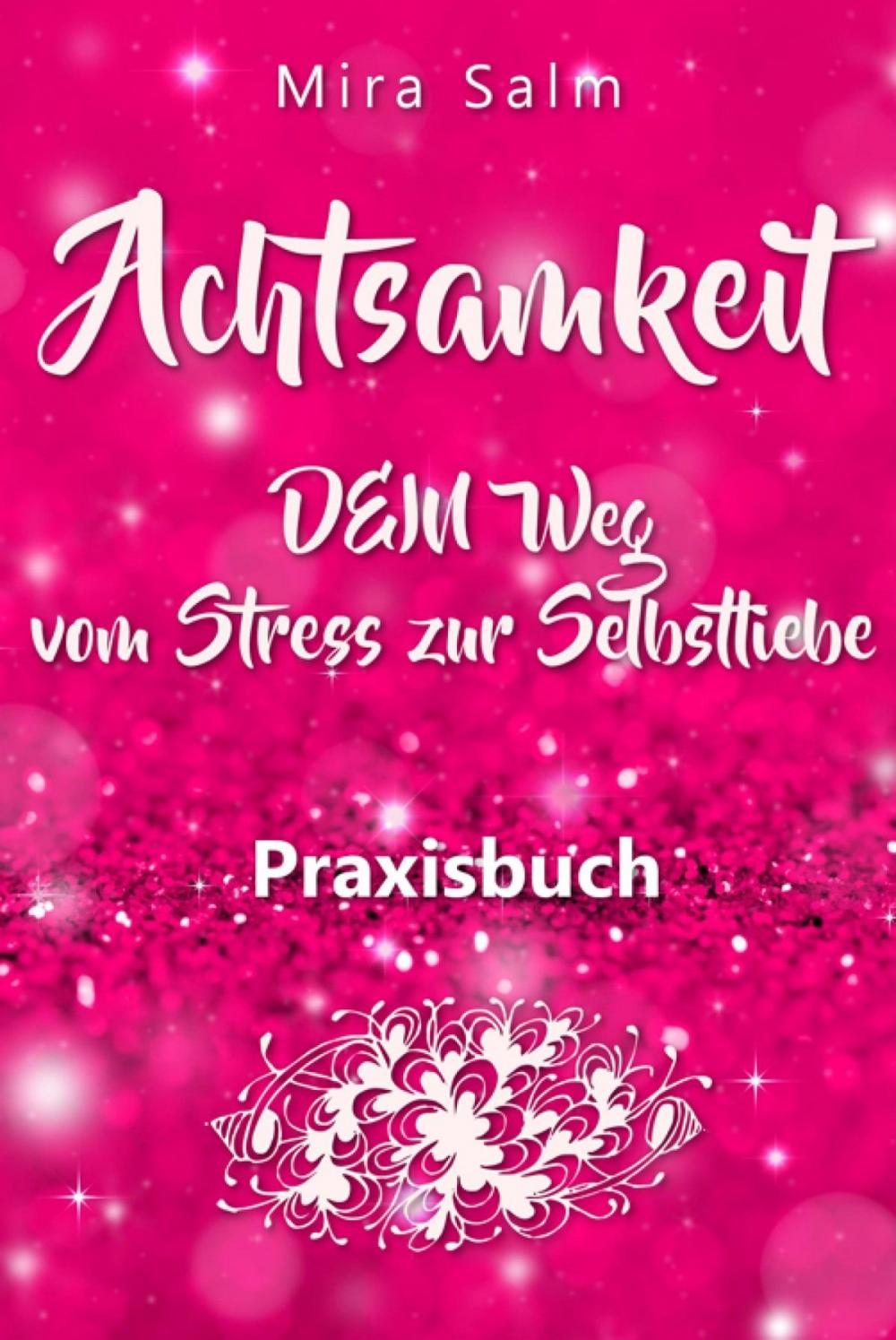 Big bigCover of Achtsamkeit: DAS GROSSE ACHTSAMKEIT PRAXISBUCH! Wie Du durch Achtsamkeit Stress bewältigen, bei Dir selbst ankommen, innere Ruhe und Gelassenheit finden und Selbstliebe lernen wirst