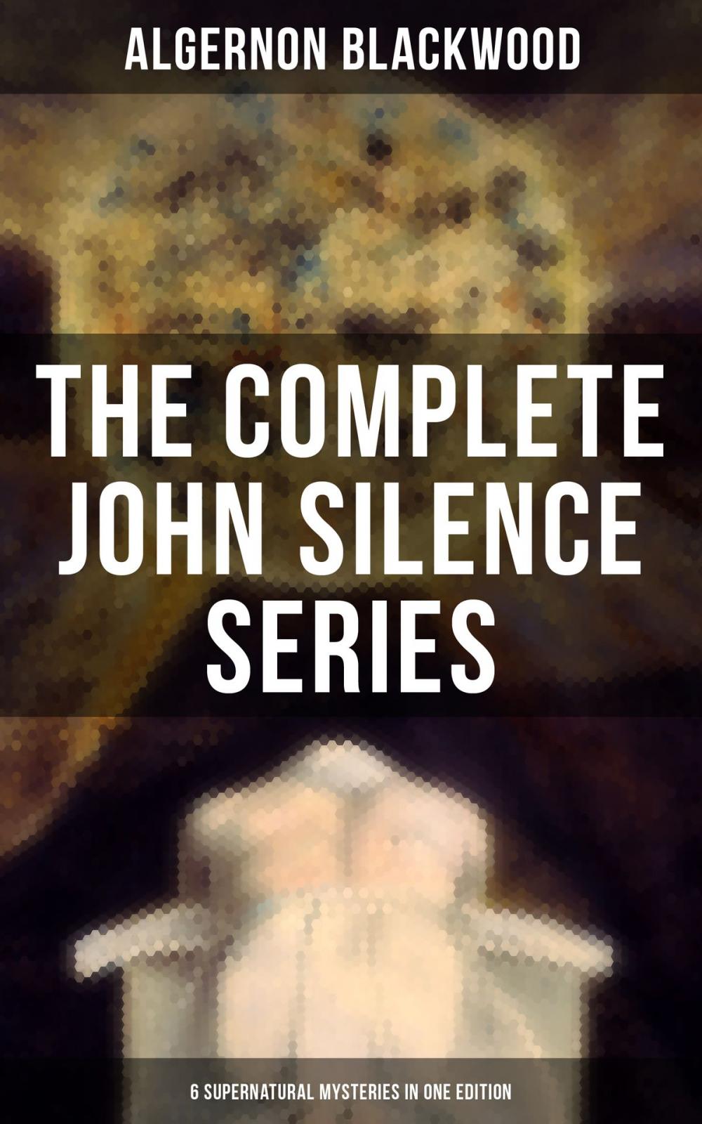 Big bigCover of THE COMPLETE JOHN SILENCE SERIES (6 Supernatural Mysteries in One Edition)