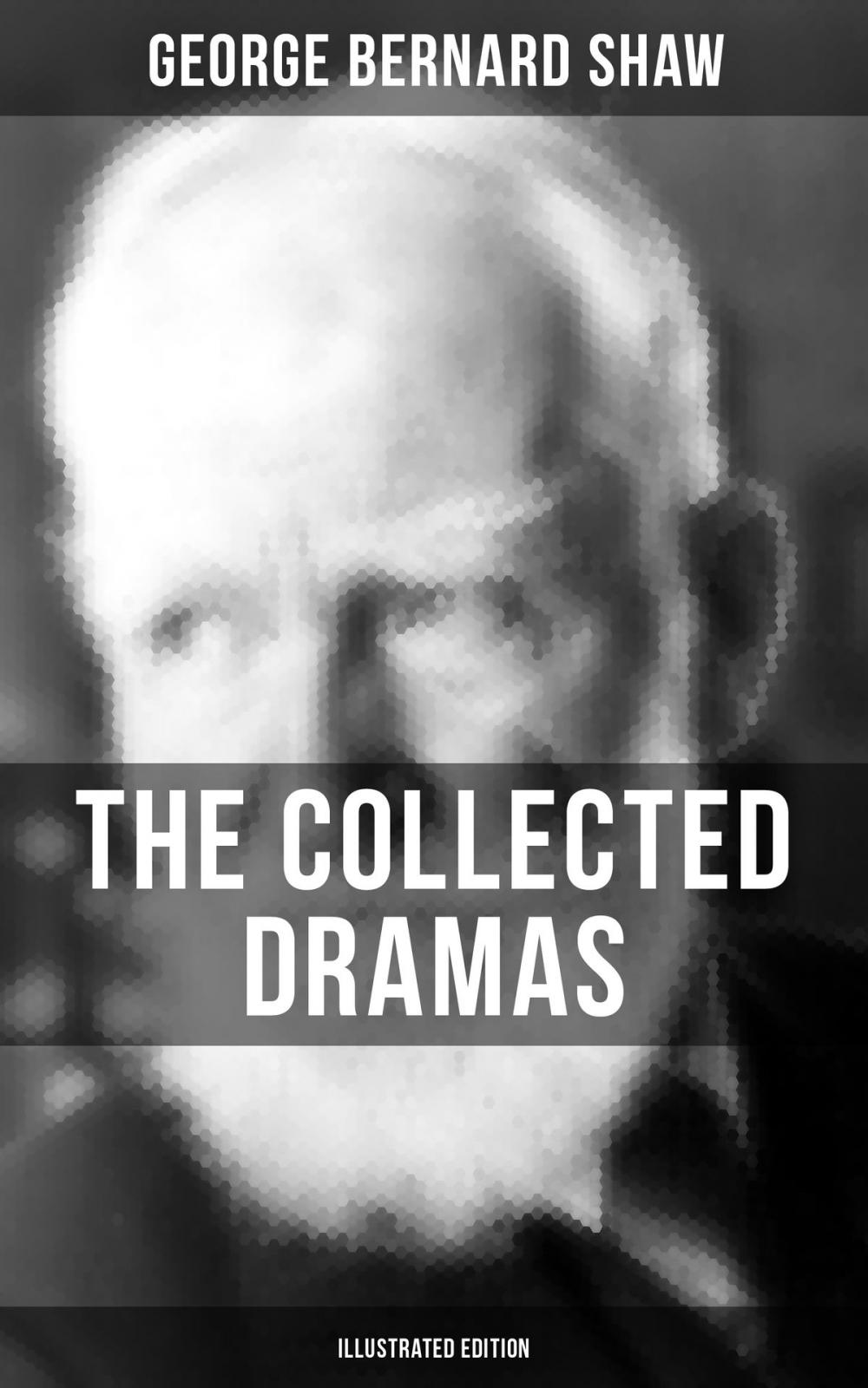 Big bigCover of THE COLLECTED DRAMAS OF GEORGE BERNARD SHAW (Illustrated Edition)