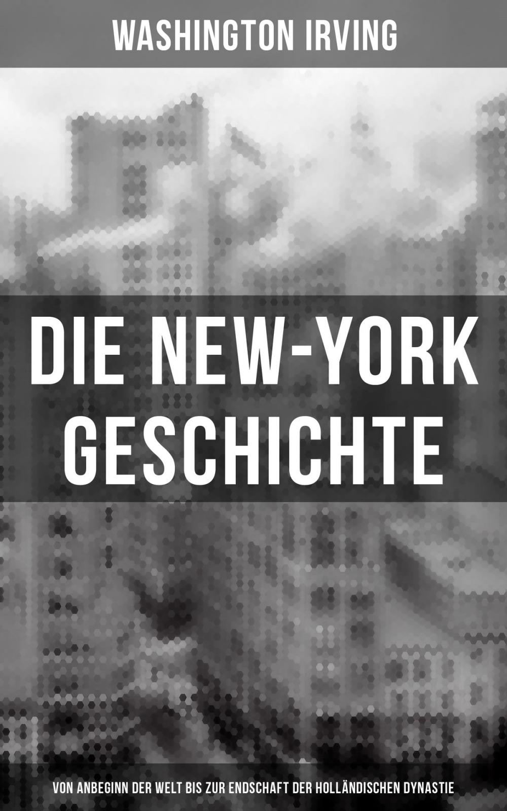 Big bigCover of Die New-York Geschichte (Von Anbeginn der Welt bis zur Endschaft der holländischen Dynastie)