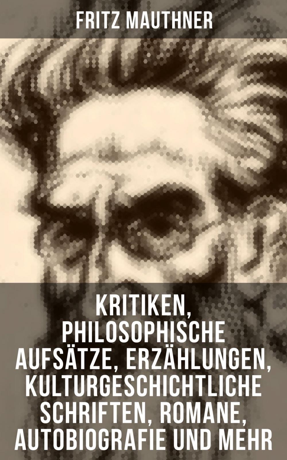 Big bigCover of Fritz Mauthner: Kritiken, Philosophische Aufsätze, Erzählungen, Kulturgeschichtliche Schriften, Romane, Autobiografie und mehr