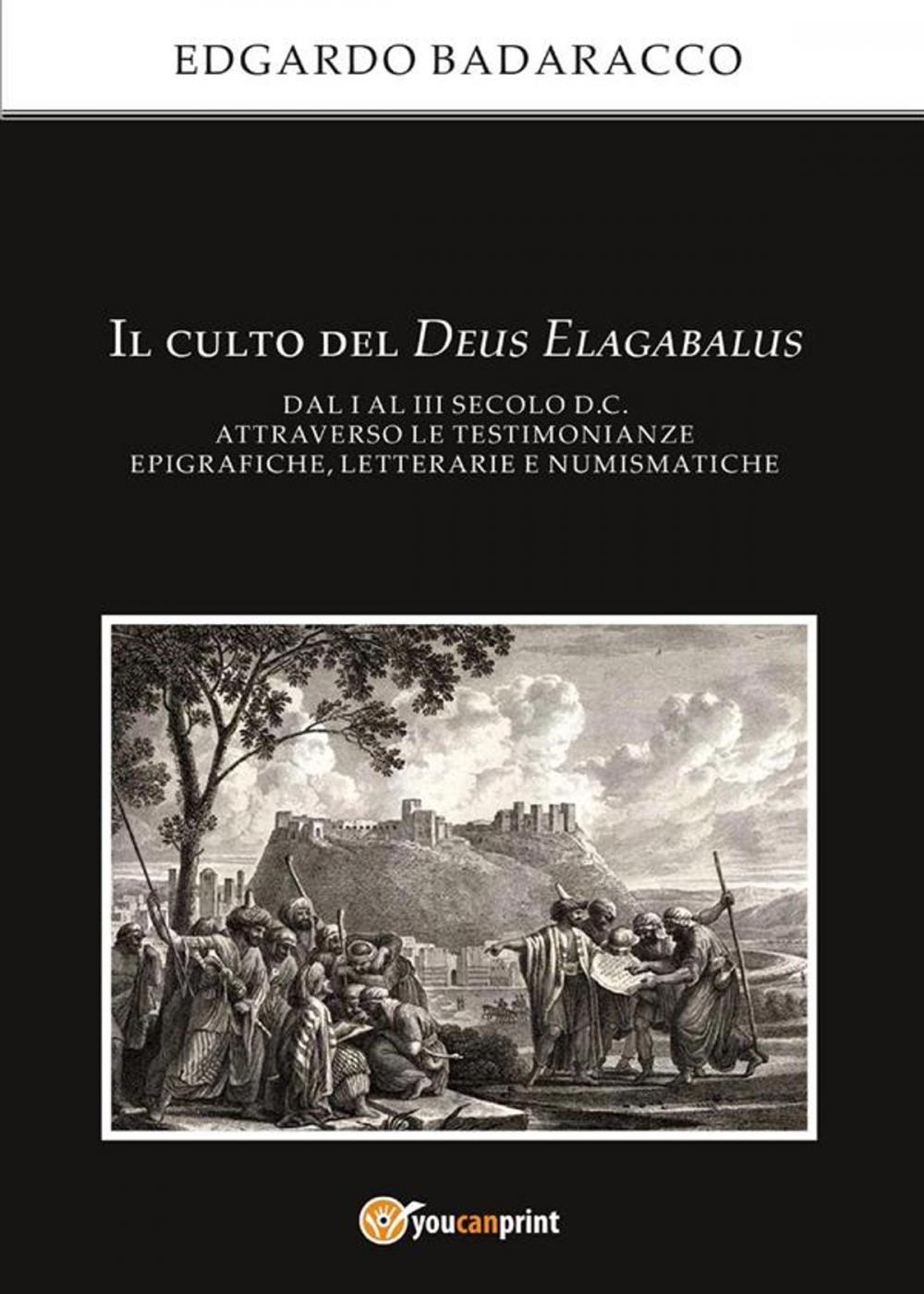 Big bigCover of Il culto del Deus Elagabalus dal I al III secolo d.C. attraverso le testimonianze epigrafiche, letterarie e numismatiche