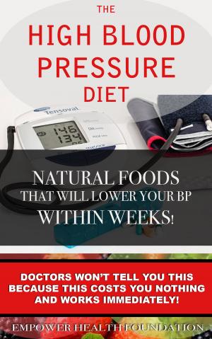 Cover of the book The High Blood Pressure Diet Natural Foods that will Lower your Blood Pressure within Weeks! by Viresh Mandal