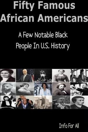 Cover of the book Fifty Famous African Americans - A Few Notable Black People In U.S. History by Alex Beecroft