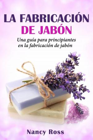 Cover of the book La fabricación de jabón: Una guía para principiantes en la fabricación de jabón por Nancy Ross by Henry Osal