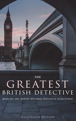 Cover of the book THE GREATEST BRITISH DETECTIVES - Boxed Set: 190+ Murder Mysteries, Thrillers & Crime Stories (Illustrated Edition) by George Trialonis