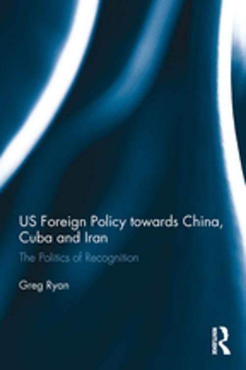 Cover of the book US Foreign Policy towards China, Cuba and Iran by Greg Ryan, Taylor and Francis