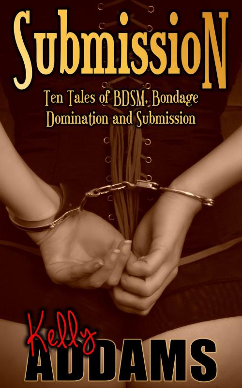 Cover of the book Submission: Ten Tales of BDSM, Bondage, Domination and Submission by Kelly Addams, PMO Publishing