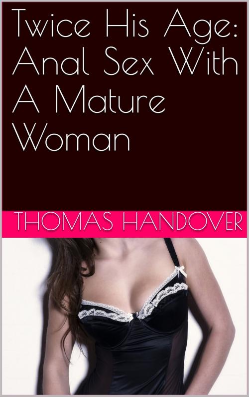 Cover of the book Twice His Age: Anal Sex With A Mature Woman by Thomas Handover, Charlie Bent