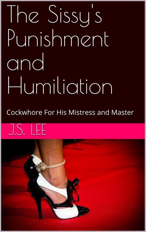 Cover of the book The Sissy's Punishment and Humiliation: Cockwhore For His Mistress and Master by J.S. Lee, Charlie Bent