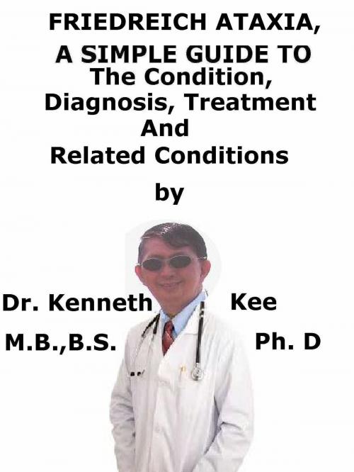 Cover of the book Friedreich Ataxia, A Simple Guide To The Condition, Diagnosis, Treatment And Related Conditions by Kenneth Kee, Kenneth Kee