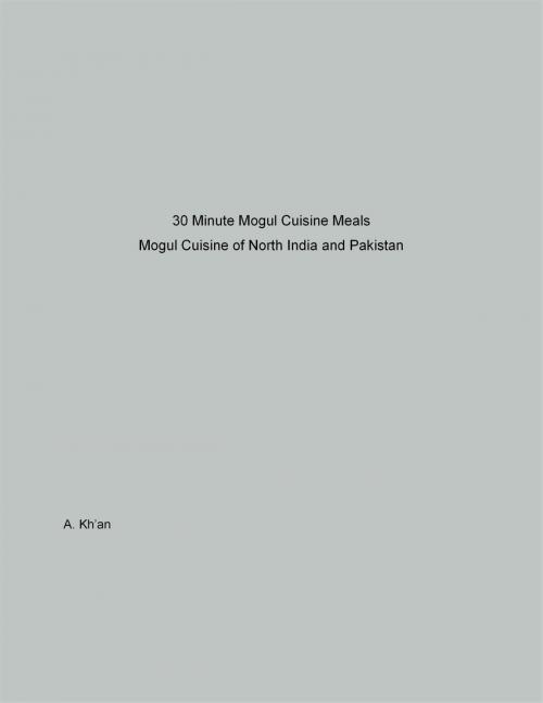 Cover of the book 30 Minute Mogul Cuisine Meals Mogul Cuisine of North India and Pakistan by A Kh'an, A Kh'an