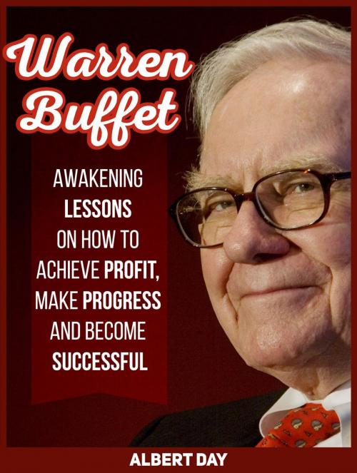 Cover of the book Warren Buffett: Awakening Lessons on How to Achieve Profit, Make Progress and Become Successful by Albert Day, Cloud 42 Solutions