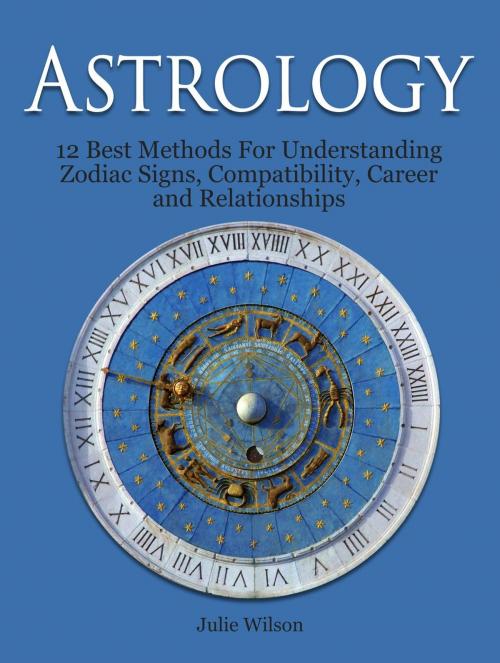 Cover of the book Astrology: 12 Best Methods For Understanding Zodiac Signs, Compatibility, Career and Relationships by Julie Wilson, Cloud 42 Solutions