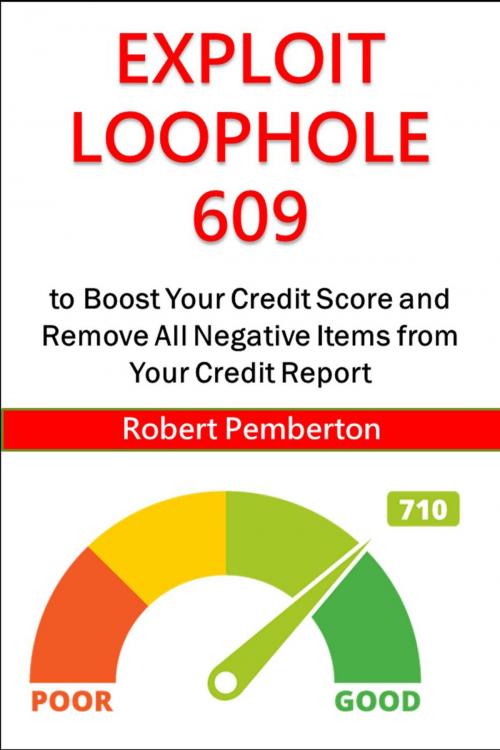 Cover of the book Exploit Loophole 609 to Boost Your Credit Score and Remove All Negative Items From Your Credit Report by Robert Pemberton, Robert Pemberton