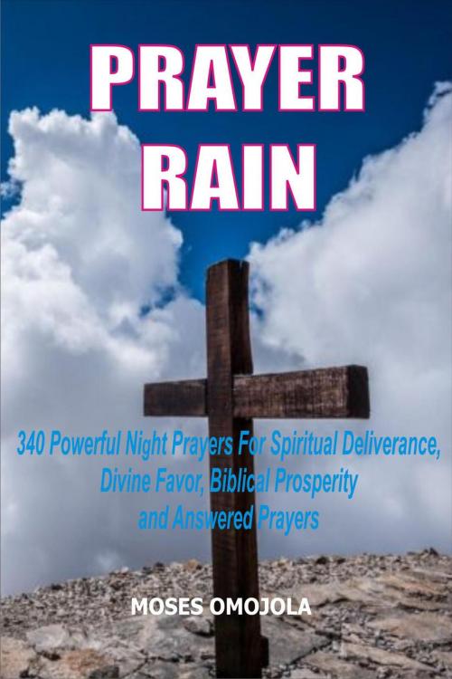 Cover of the book Prayer Rain: 340 Powerful Night Prayers For Spiritual Deliverance, Divine Favor, Biblical Prosperity and Answered Prayers by Moses Omojola, Moses Omojola